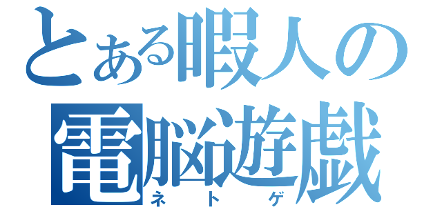 とある暇人の電脳遊戯（ネトゲ）