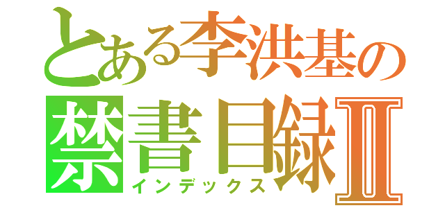 とある李洪基の禁書目録Ⅱ（インデックス）