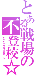 とある戦場の不登校☆（いやいや学校とかねーし）