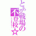 とある戦場の不登校☆（いやいや学校とかねーし）