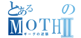 とあるのＭＯＴＨＥＲⅡ（ギーグの逆襲）