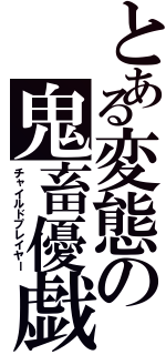 とある変態の鬼畜優戯（チャイルドプレイヤー）