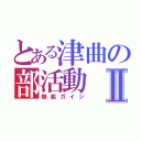 とある津曲の部活動Ⅱ（無能ガイジ）