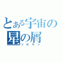 とある宇宙の星の屑（ソロモン）