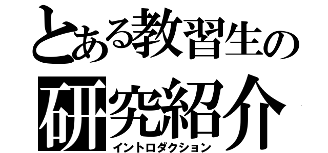 とある教習生の研究紹介（イントロダクション）