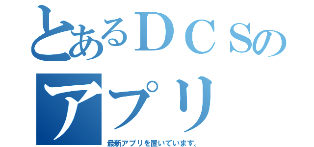 とあるＤＣＳのアプリ（最新アプリを置いています。）