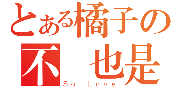 とある橘子の不愛也是一種愛（Ｓｏ Ｌｏｖｅ）