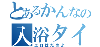 とあるかんなの入浴タイム（エロはだめよ）