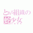 とある組織の蛇少女（小桜茉莉）