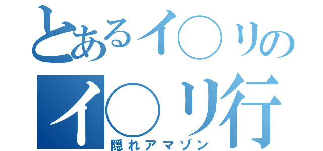 とあるイ◯リのイ◯リ行動（隠れアマゾン）