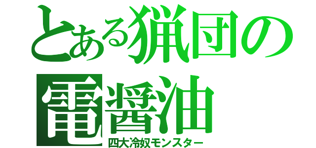 とある猟団の電醤油（四大冷奴モンスター）