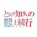 とある知久の炎上続行（油を注ぐ）