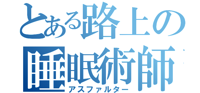 とある路上の睡眠術師（アスファルター）