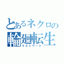 とあるネクロの輪廻転生（ラストワード）