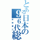 とある日本の９６代総理大臣（安倍晋三）