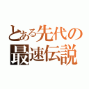 とある先代の最速伝説（）