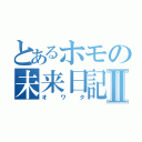 とあるホモの未来日記Ⅱ（オワタ）