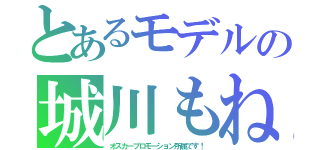 とあるモデルの城川もね（オスカープロモーション所属です！）