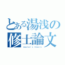 とある湯浅の修士論文（ ｍａｓｔｅｒ'ｓ ｔｈｅｓｉｓ）