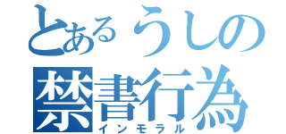 とあるうしの禁書行為（インモラル）