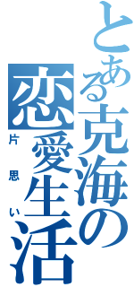 とある克海の恋愛生活（片思い）