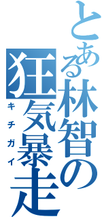 とある林智の狂気暴走（キチガイ）