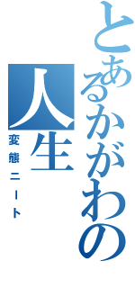 とあるかがわの人生（変態ニート）