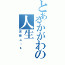 とあるかがわの人生（変態ニート）