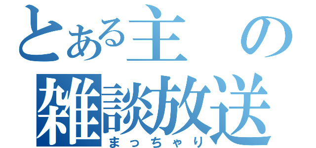 とある主の雑談放送（まっちゃり）