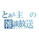 とある主の雑談放送（まっちゃり）