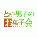 とある男子のお菓子会（ティータイム）