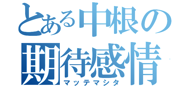 とある中根の期待感情（マッテマシタ）