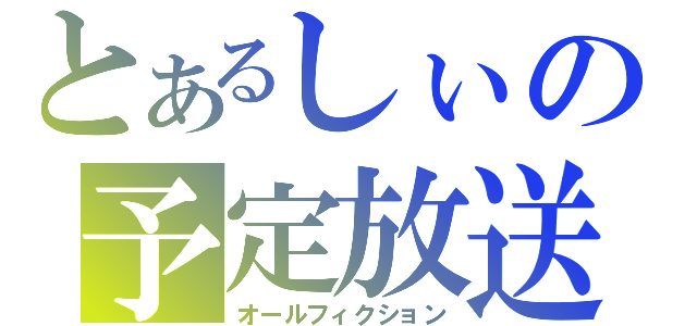 とあるしぃの予定放送（オールフィクション）