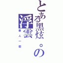 とある黑炫。の浮雲（廢人一個）