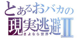 とあるおバカの現実逃避Ⅱ（さよなら世界）