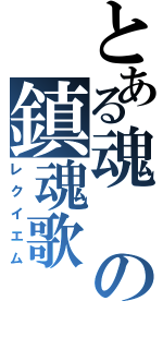 とある魂の鎮魂歌（レクイエム）