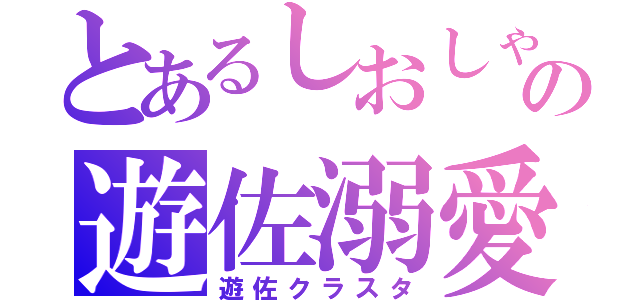 とあるしおしゃの遊佐溺愛（遊佐クラスタ）