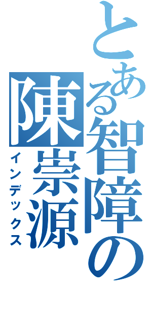 とある智障の陳崇源（インデックス）