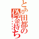 とある田都の偽金持ち（アホだらけ）