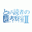 とある読者の超考察室Ⅱ（グループ）