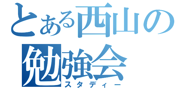 とある西山の勉強会（スタディー）