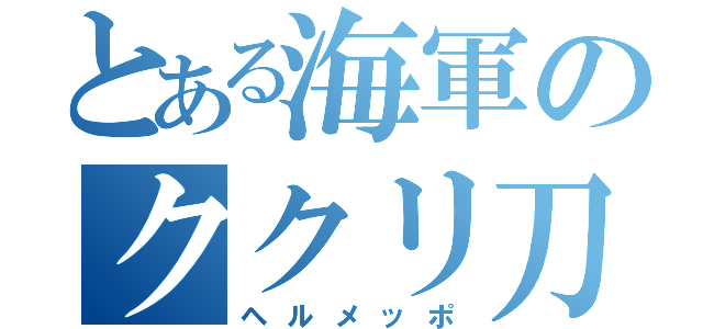 とある海軍のククリ刀（ヘルメッポ）