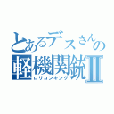 とあるデスさんの軽機関銃Ⅱ（ロリコンキング）