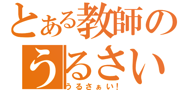 とある教師のうるさい（うるさぁい！）