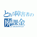 とある障害者の廃課金（ふわふわスキル上げ）