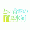 とある青銅の白鳥氷河（オーロラサンダーアタック）