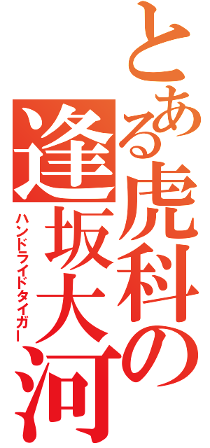 とある虎科の逢坂大河（ハンドライドタイガー）