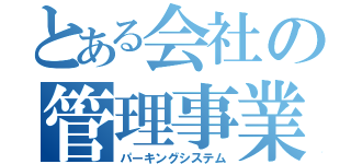 とある会社の管理事業部（パーキングシステム）