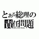 とある総理の責任問題（モウソウリヤメレ）