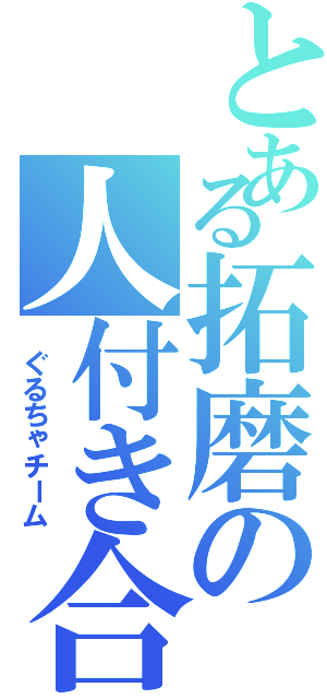 とある拓磨の人付き合いⅡ（ ぐるちゃチーム）